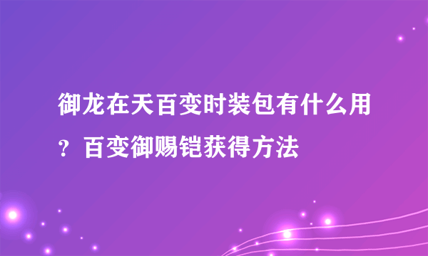 御龙在天百变时装包有什么用？百变御赐铠获得方法