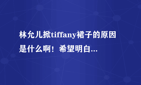 林允儿掀tiffany裙子的原因是什么啊！希望明白的人解读一下