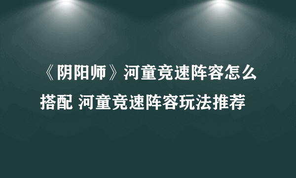 《阴阳师》河童竞速阵容怎么搭配 河童竞速阵容玩法推荐