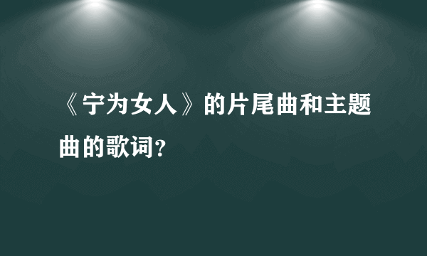 《宁为女人》的片尾曲和主题曲的歌词？