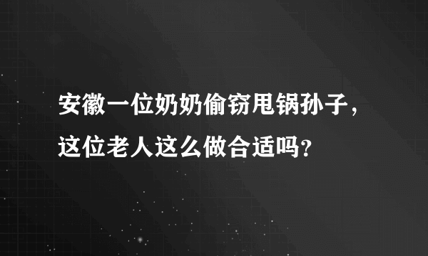 安徽一位奶奶偷窃甩锅孙子，这位老人这么做合适吗？