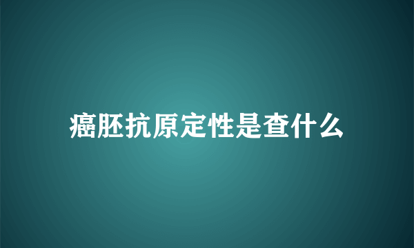 癌胚抗原定性是查什么