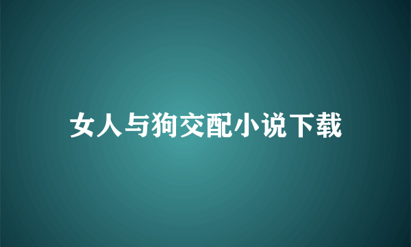 女人与狗交配小说下载