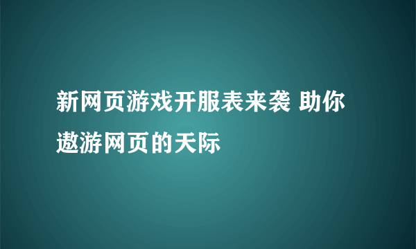 新网页游戏开服表来袭 助你遨游网页的天际