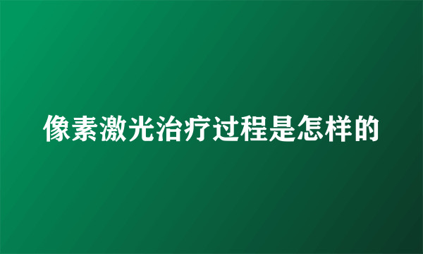 像素激光治疗过程是怎样的