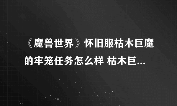 《魔兽世界》怀旧服枯木巨魔的牢笼任务怎么样 枯木巨魔的牢笼任务介绍