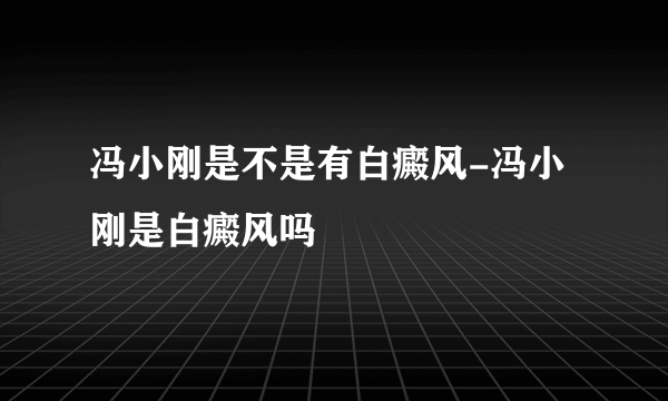 冯小刚是不是有白癜风-冯小刚是白癜风吗