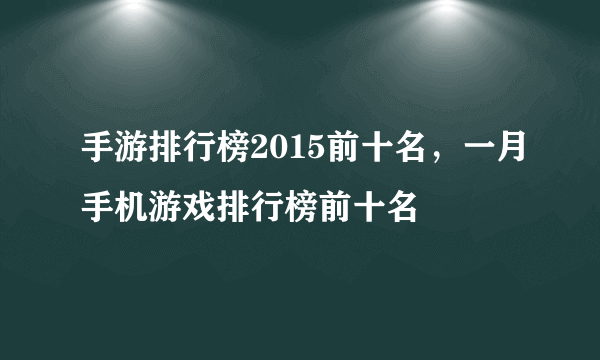 手游排行榜2015前十名，一月手机游戏排行榜前十名