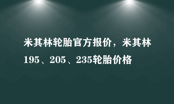 米其林轮胎官方报价，米其林195、205、235轮胎价格