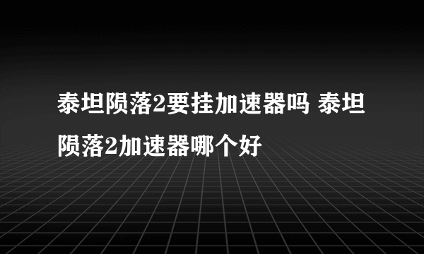 泰坦陨落2要挂加速器吗 泰坦陨落2加速器哪个好