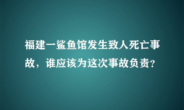 福建一鲨鱼馆发生致人死亡事故，谁应该为这次事故负责？