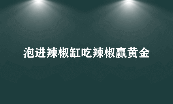 泡进辣椒缸吃辣椒赢黄金