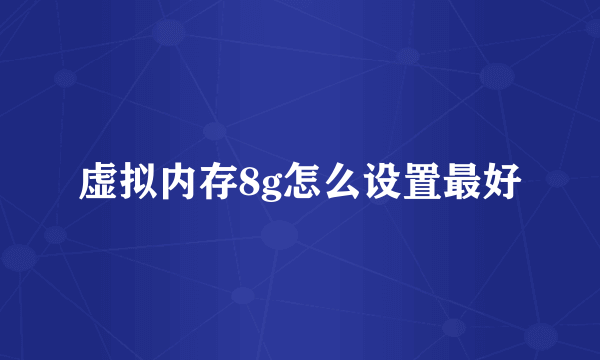 虚拟内存8g怎么设置最好