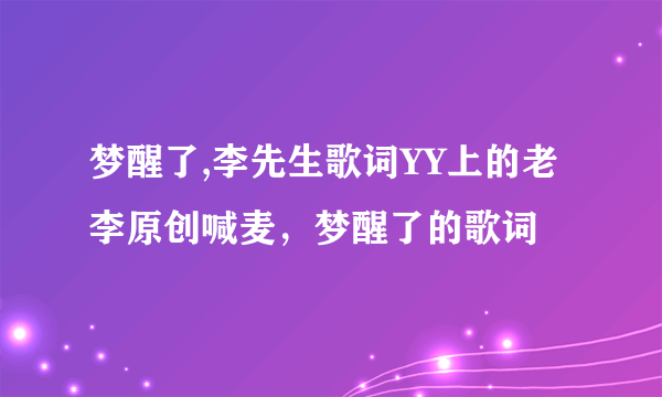 梦醒了,李先生歌词YY上的老李原创喊麦，梦醒了的歌词