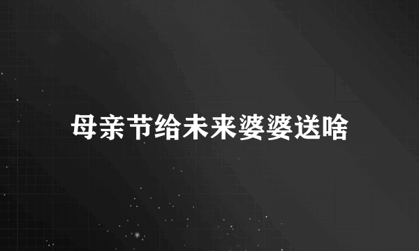 母亲节给未来婆婆送啥