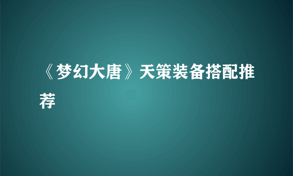 《梦幻大唐》天策装备搭配推荐