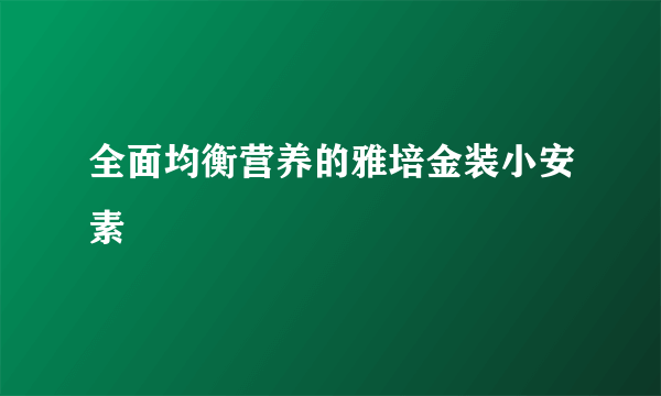 全面均衡营养的雅培金装小安素