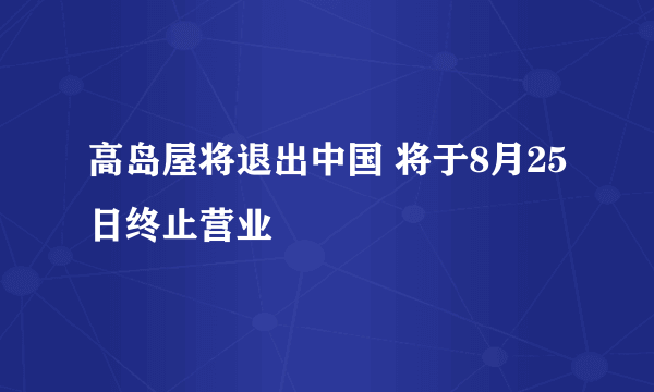 高岛屋将退出中国 将于8月25日终止营业