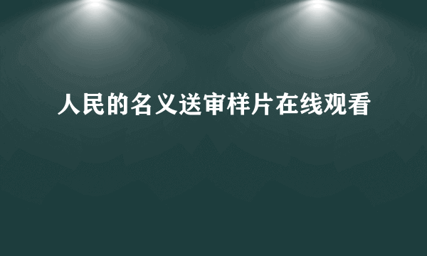 人民的名义送审样片在线观看