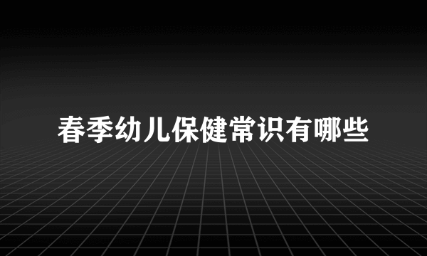 春季幼儿保健常识有哪些