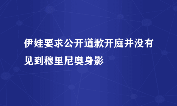 伊娃要求公开道歉开庭并没有见到穆里尼奥身影