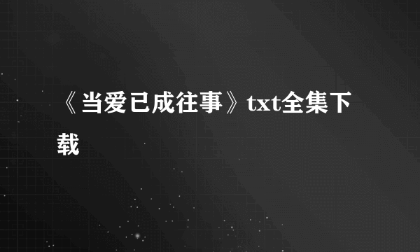 《当爱已成往事》txt全集下载