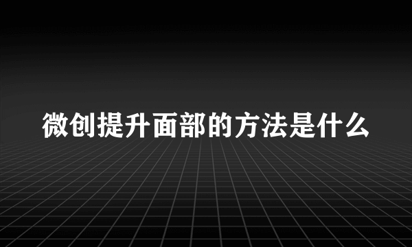 微创提升面部的方法是什么