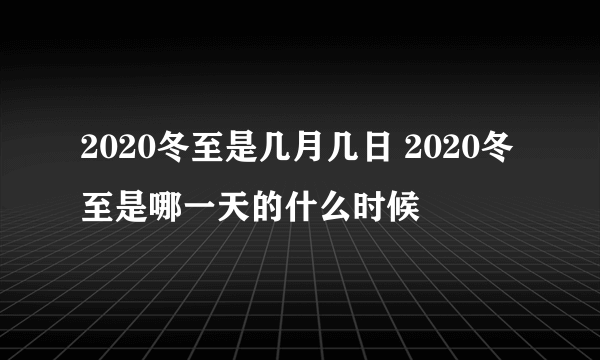 2020冬至是几月几日 2020冬至是哪一天的什么时候