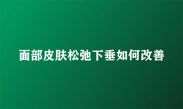 面部皮肤松弛下垂如何改善