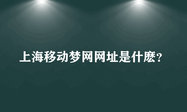 上海移动梦网网址是什麽？