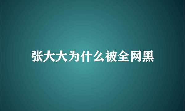 张大大为什么被全网黑