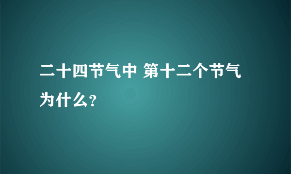 二十四节气中 第十二个节气为什么？