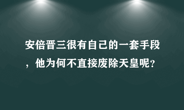 安倍晋三很有自己的一套手段，他为何不直接废除天皇呢？