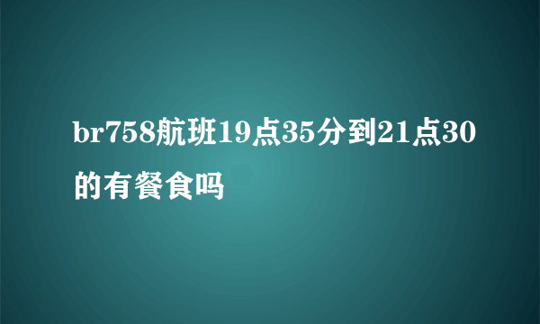 br758航班19点35分到21点30的有餐食吗