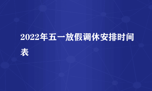 2022年五一放假调休安排时间表