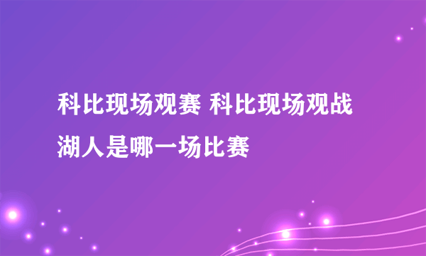 科比现场观赛 科比现场观战湖人是哪一场比赛