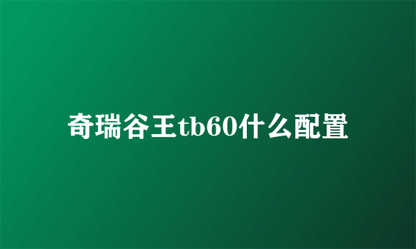 奇瑞谷王tb60什么配置