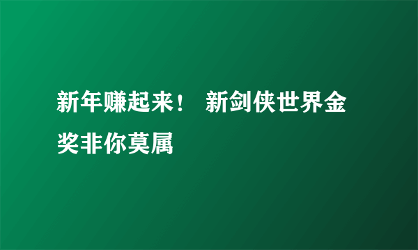 新年赚起来！ 新剑侠世界金奖非你莫属