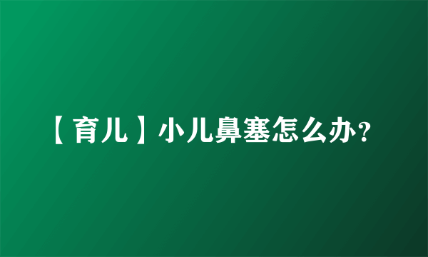 【育儿】小儿鼻塞怎么办？