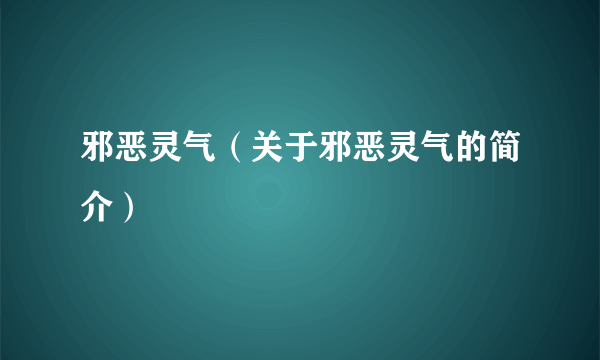 邪恶灵气（关于邪恶灵气的简介）