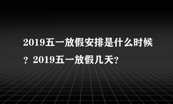 2019五一放假安排是什么时候？2019五一放假几天？