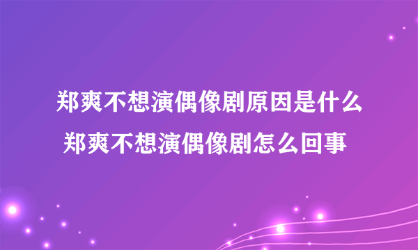 郑爽不想演偶像剧原因是什么 郑爽不想演偶像剧怎么回事