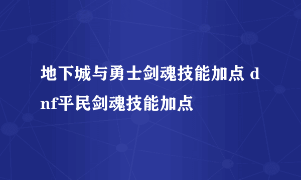 地下城与勇士剑魂技能加点 dnf平民剑魂技能加点