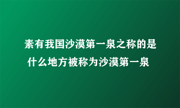 素有我国沙漠第一泉之称的是 什么地方被称为沙漠第一泉