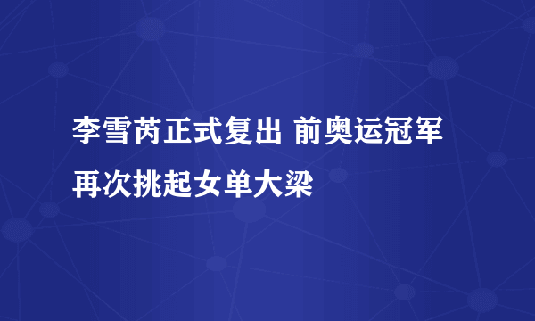 李雪芮正式复出 前奥运冠军再次挑起女单大梁