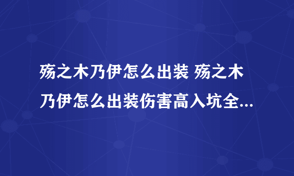 殇之木乃伊怎么出装 殇之木乃伊怎么出装伤害高入坑全方位玩法