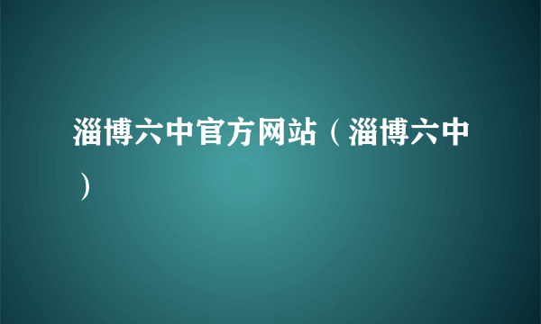 淄博六中官方网站（淄博六中）