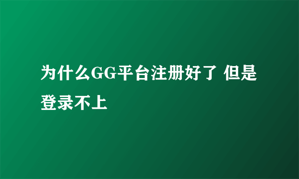 为什么GG平台注册好了 但是登录不上