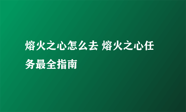 熔火之心怎么去 熔火之心任务最全指南