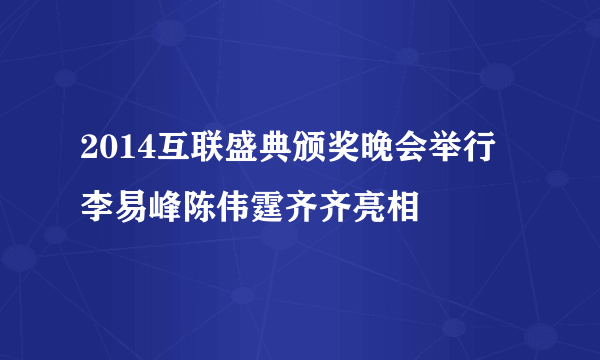 2014互联盛典颁奖晚会举行 李易峰陈伟霆齐齐亮相